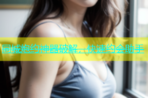 同城炮约神器破解，快速约会助手