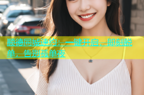顺德同城速约：一键开启，即刻脱单，告别孤单夜