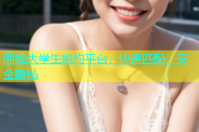 同城大学生炮约平台，快速匹配，安全隐私