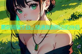 蒙阴同城平台，快速找到附近的伴侣