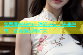 免费同城快约：附近交友，快速脱单，甜蜜邂逅等你来