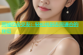 同城约会交友：轻松找到志同道合的伴侣