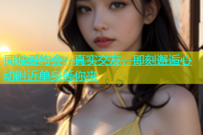 同城爱约会：真实交友，即刻邂逅心动附近单身等你来