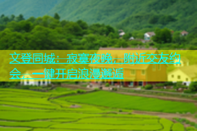 文登同城：寂寞夜晚，附近交友约会，一键开启浪漫邂逅