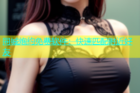 同城炮约免费软件：快速匹配附近好友