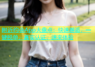 附近约会App大盘点：快速邂逅，一键脱单，真实认证，速来体验
