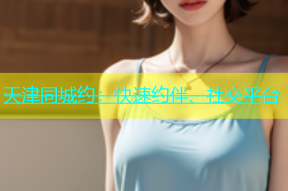 天津同城约：快速约伴、社交平台
