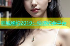 同城炮约2019：快速约会平台