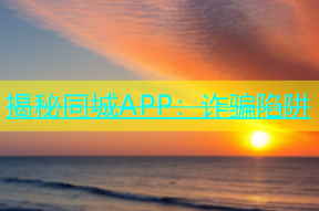 揭秘同城APP：诈骗陷阱