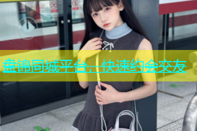 盘锦同城平台，快速约会交友