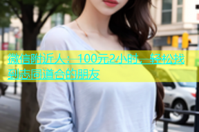 微信附近人：100元2小时，轻松找到志同道合的朋友