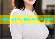 西宁同城平台：快速约会、全套服务