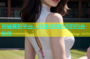 同城兼职平台，快速找到附近的约会伙伴