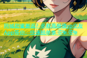 同城甜蜜邂逅？多款高颜值yp交友App等你，快速脱单享 উষ্ণ উষ্ণ