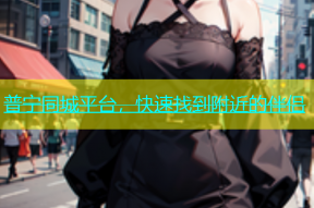 普宁同城平台，快速找到附近的伴侣