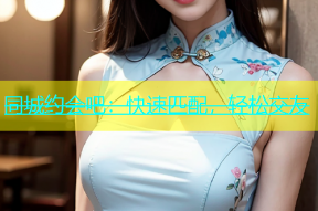 同城约会吧：快速匹配，轻松交友