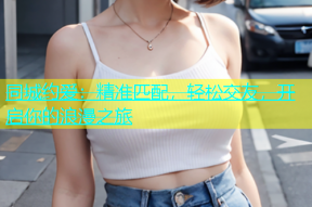 同城约爱：精准匹配，轻松交友，开启你的浪漫之旅