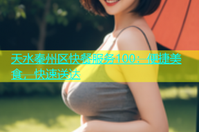 天水秦州区快餐服务100：便捷美食，快速送达