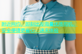 附近网约，即刻出发海量优质司机，安全便捷更省心，速来体验
