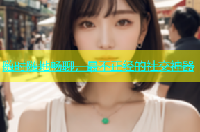 随时随地畅聊，最不正经的社交神器