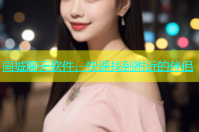 同城聊天软件，快速找到附近的伴侣