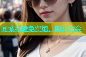 同城约爱免费炮，随时约会