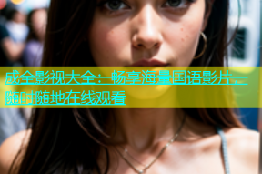成全影视大全：畅享海量国语影片，随时随地在线观看
