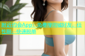 附近约会App：免费搜同城好友，任性聊，快速脱单