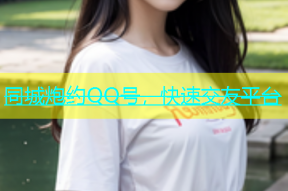 同城炮约QQ号，快速交友平台