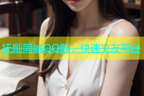 抚顺同城QQ群，快速交友平台