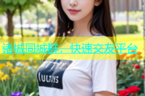 诸城同城群，快速交友平台