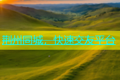 荆州同城，快速交友平台