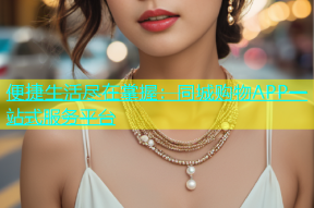 便捷生活尽在掌握：同城购物APP一站式服务平台