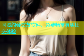 同城约会交友软件，免费畅享真实社交体验
