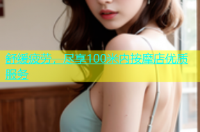 舒缓疲劳，尽享100米内按摩店优质服务