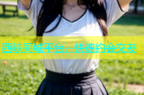 西峡同城平台，快速约会交友