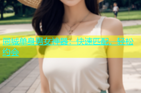 同城单身男女神器：快速匹配，轻松约会