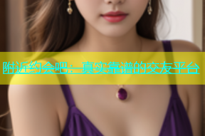 附近约会吧：真实靠谱的交友平台