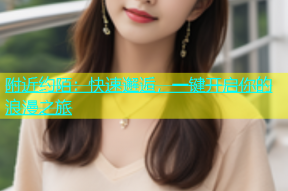 附近约陌：快速邂逅，一键开启你的浪漫之旅