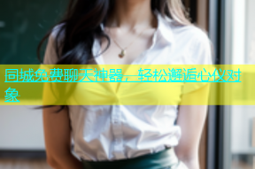 同城免费聊天神器，轻松邂逅心仪对象