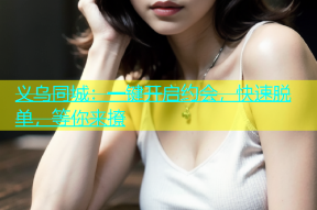 义乌同城：一键开启约会，快速脱单，等你来撩