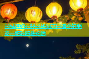 同城速约：轻松找到志同道合的朋友，随时随地约玩