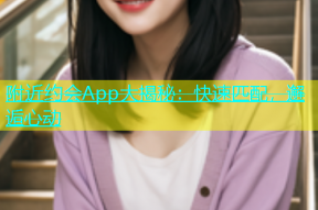附近约会App大揭秘：快速匹配，邂逅心动