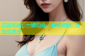 沈阳同城：一键约会，真实速配，告别孤单夜