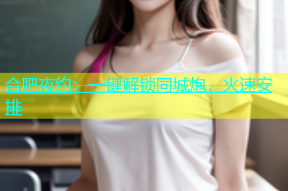 合肥夜约：一键解锁同城炮，火速安排