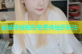 诸城同城炮约免费体验新玩法