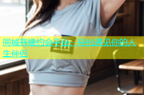 同城有缘约会平台，轻松遇见你的人生伴侣