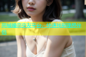 同城婚恋交友平台，快速找到理想伴侣