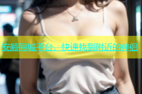 安顺同城平台，快速找到附近的伴侣