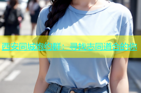 西安同城炮约群：寻找志同道合的你